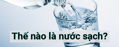 Như thế nào là nước sạch? Vì sao phải sử dụng nước sạch?